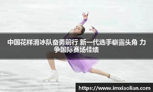 中国花样滑冰队奋勇前行 新一代选手崭露头角 力争国际赛场佳绩