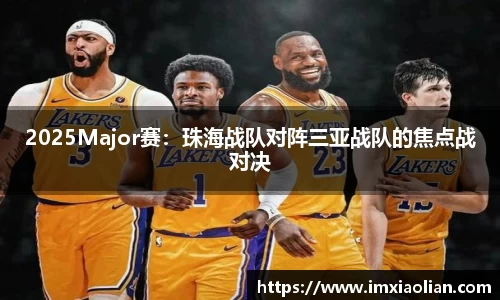 2025Major赛：珠海战队对阵三亚战队的焦点战对决