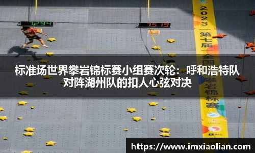 标准场世界攀岩锦标赛小组赛次轮：呼和浩特队对阵湖州队的扣人心弦对决