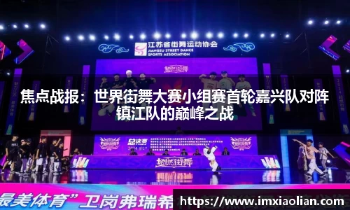焦点战报：世界街舞大赛小组赛首轮嘉兴队对阵镇江队的巅峰之战