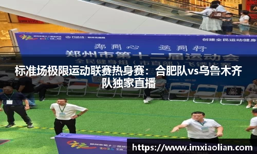标准场极限运动联赛热身赛：合肥队vs乌鲁木齐队独家直播