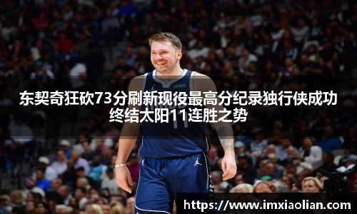 东契奇狂砍73分刷新现役最高分纪录独行侠成功终结太阳11连胜之势