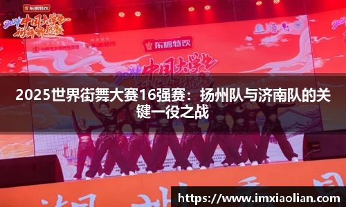 2025世界街舞大赛16强赛：扬州队与济南队的关键一役之战