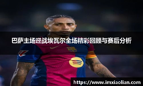 巴萨主场迎战埃瓦尔全场精彩回顾与赛后分析