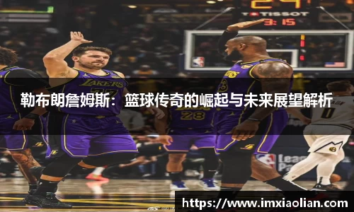 勒布朗詹姆斯：篮球传奇的崛起与未来展望解析